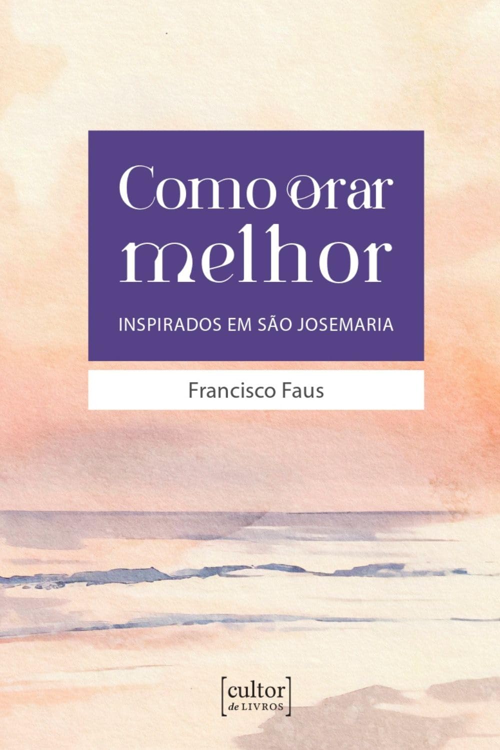 Como Orar Melhor: Inspirados em São Josemaria